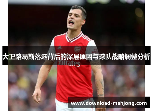 大卫路易斯落选背后的深层原因与球队战略调整分析