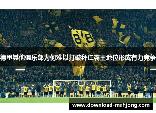 德甲其他俱乐部为何难以打破拜仁霸主地位形成有力竞争