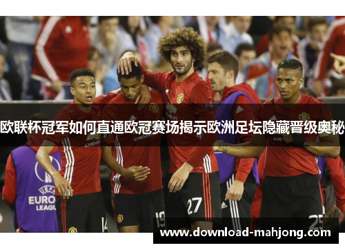 欧联杯冠军如何直通欧冠赛场揭示欧洲足坛隐藏晋级奥秘 欧联杯冠军如何直通欧冠赛场揭示欧洲足坛隐藏晋级奥秘