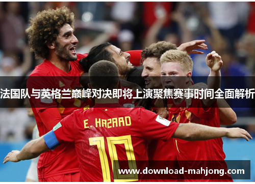 法国队与英格兰巅峰对决即将上演聚焦赛事时间全面解析