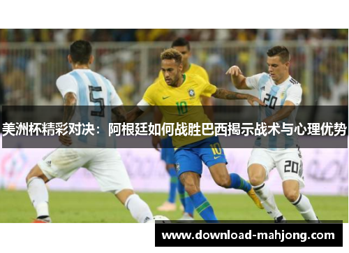 美洲杯精彩对决：阿根廷如何战胜巴西揭示战术与心理优势