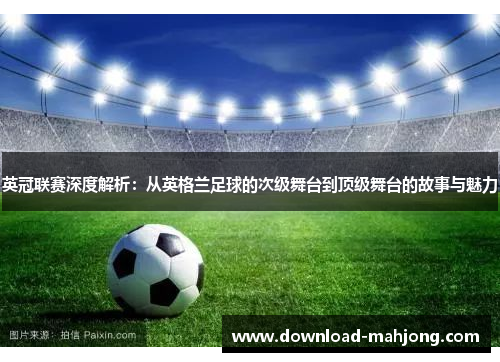 英冠联赛深度解析:从英格兰足球的次级舞台到顶级舞台的故事与魅力 英冠联赛深度解析:从英格兰足球的次级舞台到顶级舞台的故事与魅力