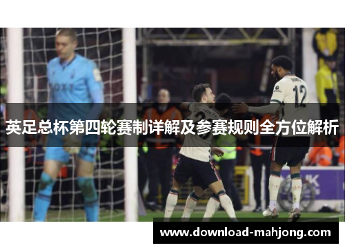 英足总杯第四轮赛制详解及参赛规则全方位解析