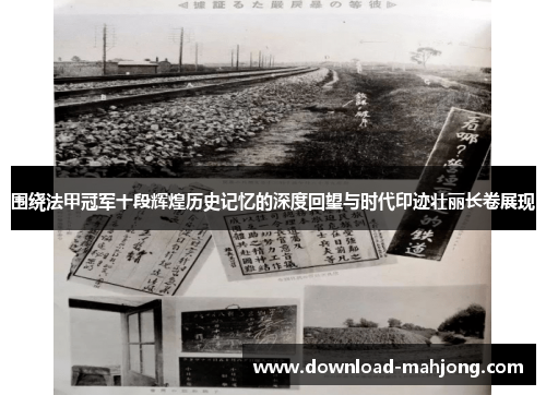 围绕法甲冠军十段辉煌历史记忆的深度回望与时代印迹壮丽长卷展现