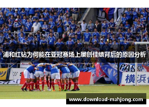 浦和红钻为何能在亚冠赛场上屡创佳绩背后的原因分析