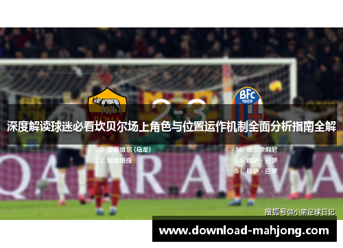 深度解读球迷必看坎贝尔场上角色与位置运作机制全面分析指南全解