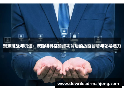 聚焦挑战与机遇:波斯特科格鲁成功背后的战略智慧与领导魅力 聚焦挑战与机遇:波斯特科格鲁成功背后的战略智慧与领导魅力