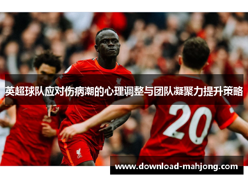 英超球队应对伤病潮的心理调整与团队凝聚力提升策略 英超球队应对伤病潮的心理调整与团队凝聚力提升策略