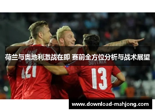 荷兰与奥地利激战在即 赛前全方位分析与战术展望 荷兰与奥地利激战在即 赛前全方位分析与战术展望