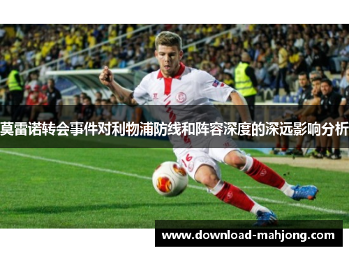 莫雷诺转会事件对利物浦防线和阵容深度的深远影响分析