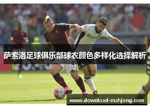 萨索洛足球俱乐部球衣颜色多样化选择解析 萨索洛足球俱乐部球衣颜色多样化选择解析