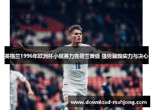 英格兰1996年欧洲杯小组赛力克荷兰晋级 强势展现实力与决心 英格兰1996年欧洲杯小组赛力克荷兰晋级 强势展现实力与决心