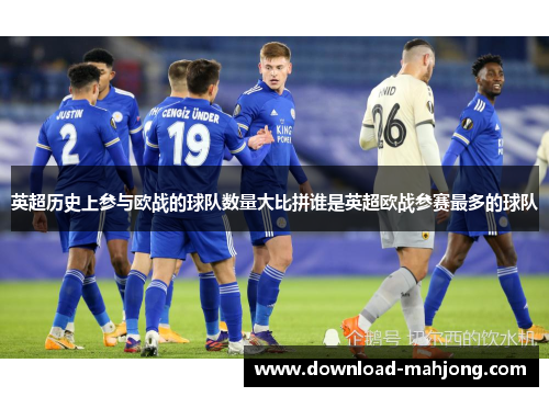英超历史上参与欧战的球队数量大比拼谁是英超欧战参赛最多的球队 英超历史上参与欧战的球队数量大比拼谁是英超欧战参赛最多的球队