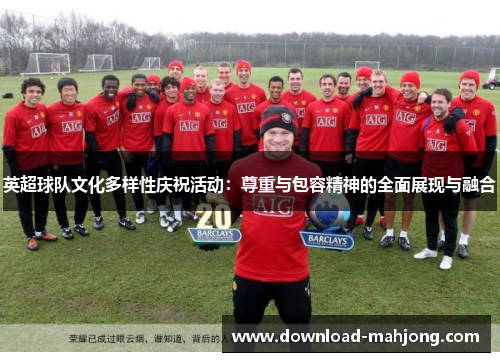 英超球队文化多样性庆祝活动:尊重与包容精神的全面展现与融合 英超球队文化多样性庆祝活动:尊重与包容精神的全面展现与融合