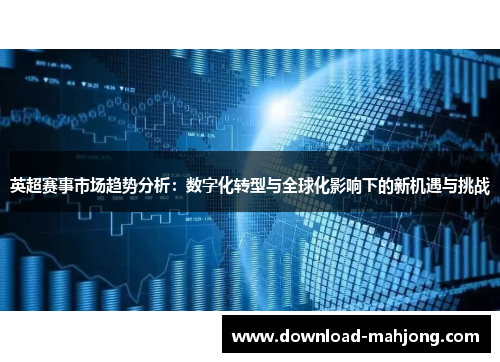 英超赛事市场趋势分析:数字化转型与全球化影响下的新机遇与挑战 英超赛事市场趋势分析:数字化转型与全球化影响下的新机遇与挑战