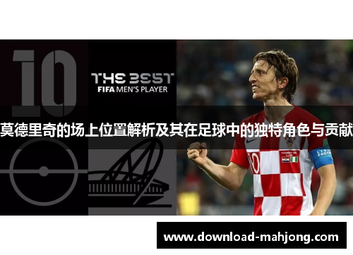 莫德里奇的场上位置解析及其在足球中的独特角色与贡献