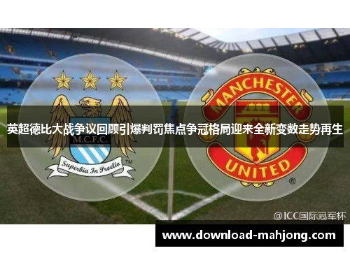 英超德比大战争议回顾引爆判罚焦点争冠格局迎来全新变数走势再生