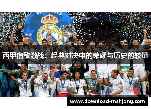 西甲宿敌激战:经典对决中的荣耀与历史的较量 西甲宿敌激战:经典对决中的荣耀与历史的较量