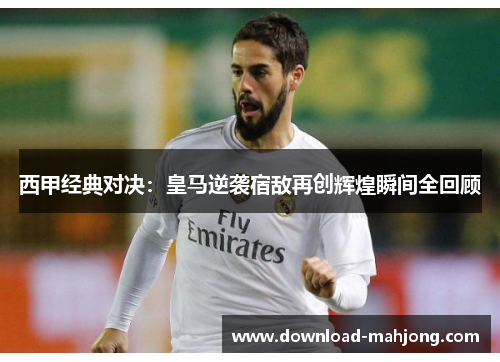 西甲经典对决:皇马逆袭宿敌再创辉煌瞬间全回顾 西甲经典对决:皇马逆袭宿敌再创辉煌瞬间全回顾