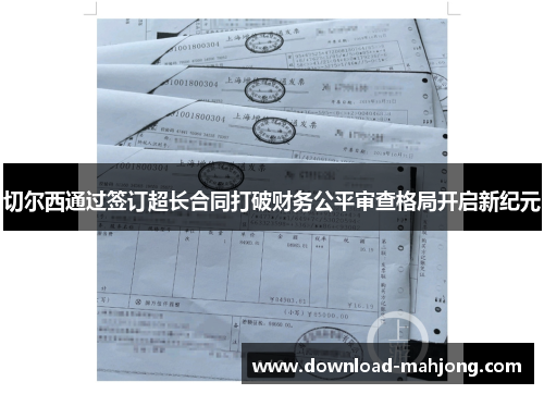 切尔西通过签订超长合同打破财务公平审查格局开启新纪元 切尔西通过签订超长合同打破财务公平审查格局开启新纪元