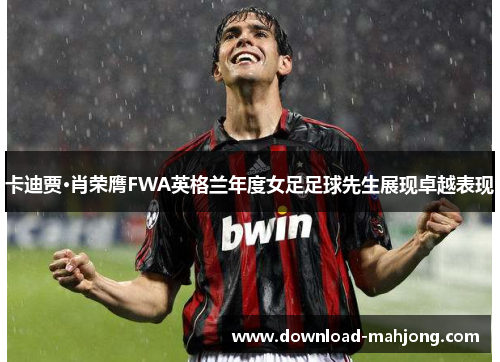 卡迪贾·肖荣膺FWA英格兰年度女足足球先生展现卓越表现 卡迪贾·肖荣膺FWA英格兰年度女足足球先生展现卓越表现