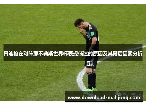 吕迪格在对阵那不勒斯世界杯表现低迷的原因及其背后因素分析