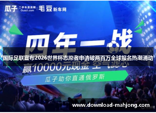 国际足联宣布2026世界杯志愿者申请破两百万全球报名热潮涌动 国际足联宣布2026世界杯志愿者申请破两百万全球报名热潮涌动