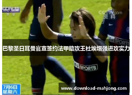 巴黎圣日耳曼官宣签约法甲助攻王杜埃增强进攻实力 巴黎圣日耳曼官宣签约法甲助攻王杜埃增强进攻实力