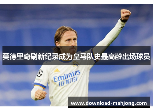 莫德里奇刷新纪录成为皇马队史最高龄出场球员 莫德里奇刷新纪录成为皇马队史最高龄出场球员