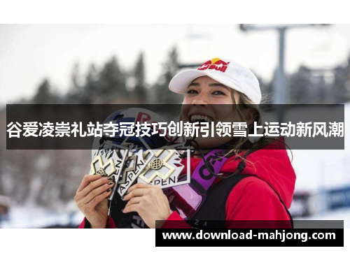 谷爱凌崇礼站夺冠技巧创新引领雪上运动新风潮