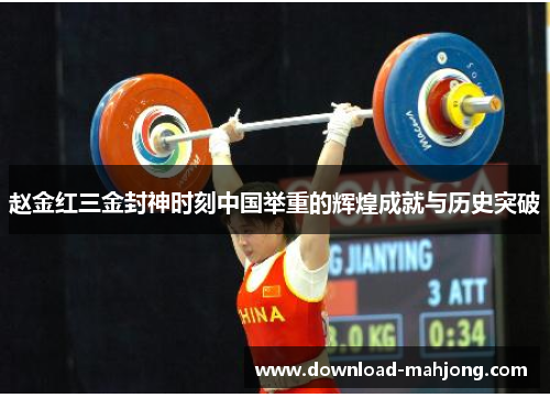 赵金红三金封神时刻中国举重的辉煌成就与历史突破