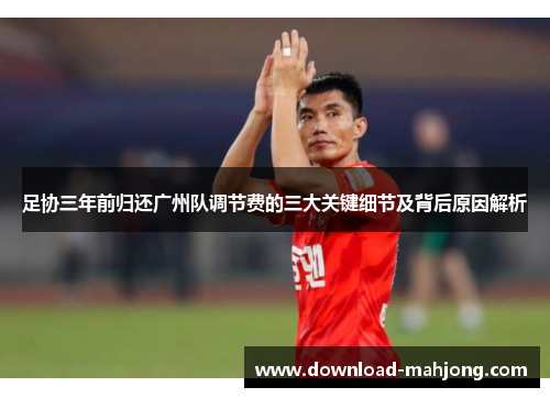 足协三年前归还广州队调节费的三大关键细节及背后原因解析