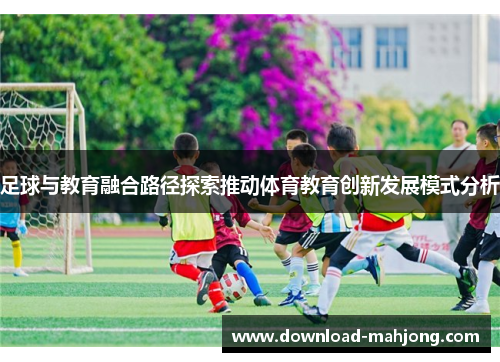 足球与教育融合路径探索推动体育教育创新发展模式分析