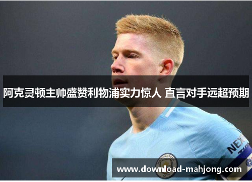 阿克灵顿主帅盛赞利物浦实力惊人 直言对手远超预期