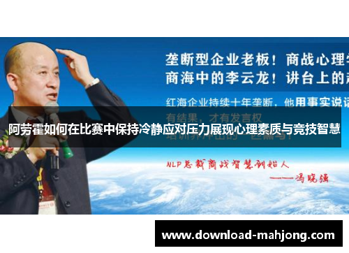 阿劳霍如何在比赛中保持冷静应对压力展现心理素质与竞技智慧