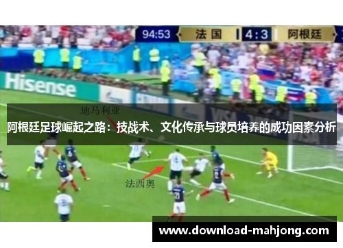 阿根廷足球崛起之路：技战术、文化传承与球员培养的成功因素分析