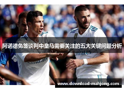 阿诺德免签谈判中皇马需要关注的五大关键问题分析