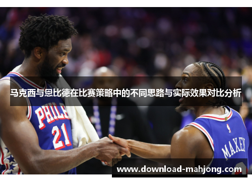 马克西与恩比德在比赛策略中的不同思路与实际效果对比分析