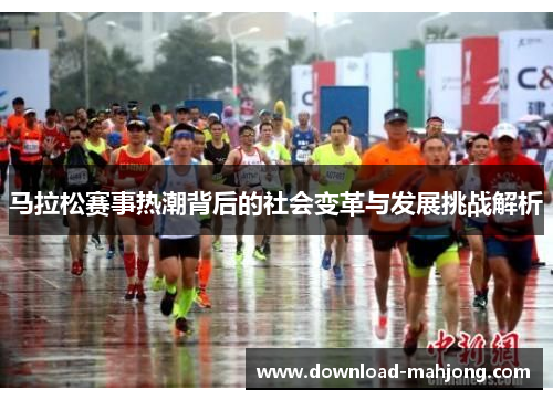 马拉松赛事热潮背后的社会变革与发展挑战解析