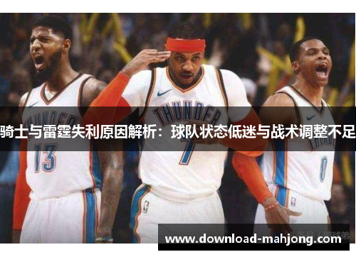 骑士与雷霆失利原因解析：球队状态低迷与战术调整不足